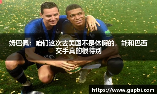 姆巴佩：咱们这次去美国不是休假的，能和巴西交手真的很特别